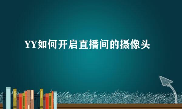 YY如何开启直播间的摄像头