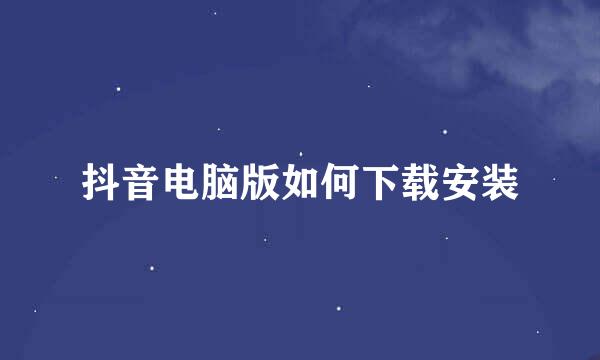 抖音电脑版如何下载安装