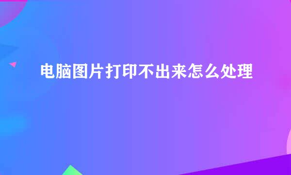 电脑图片打印不出来怎么处理