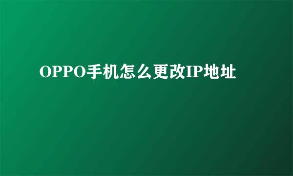 OPPO手机怎么更改IP地址