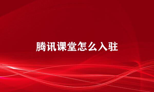 腾讯课堂怎么入驻