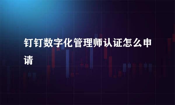 钉钉数字化管理师认证怎么申请