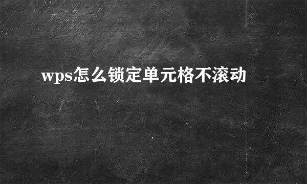 wps怎么锁定单元格不滚动