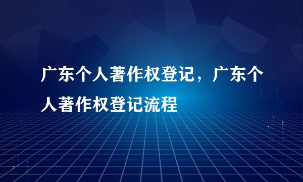 广东个人著作权登记，广东个人著作权登记流程
