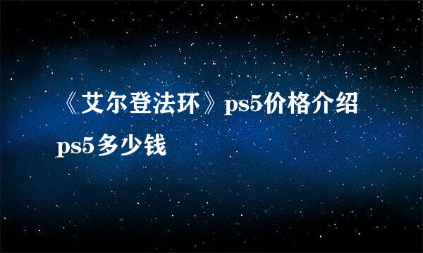 《艾尔登法环》ps5价格介绍 ps5多少钱