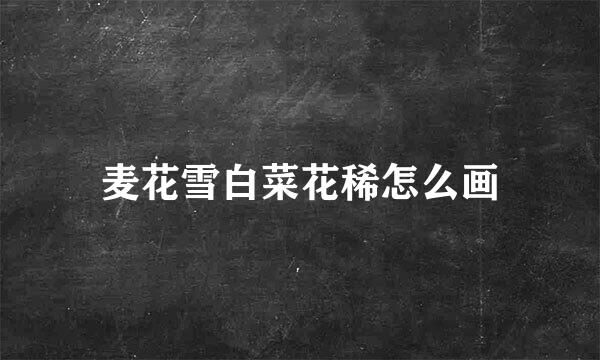 麦花雪白菜花稀怎么画