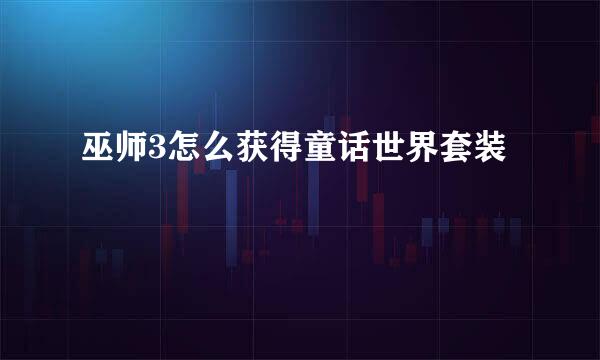 巫师3怎么获得童话世界套装
