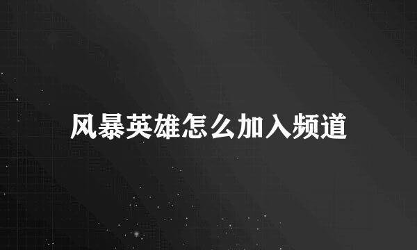 风暴英雄怎么加入频道