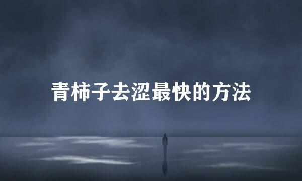 青柿子去涩最快的方法
