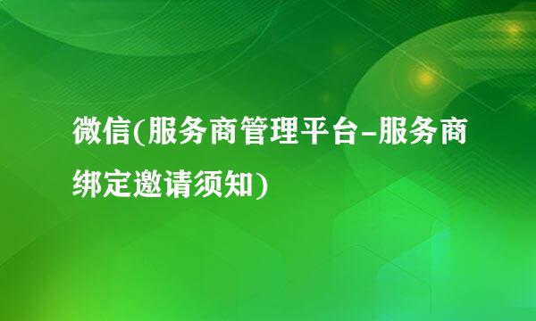 微信(服务商管理平台-服务商绑定邀请须知)