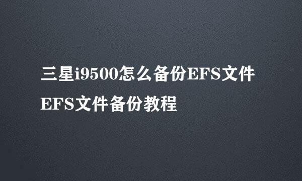 三星i9500怎么备份EFS文件 EFS文件备份教程