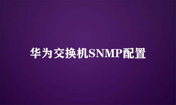 华为交换机SNMP配置