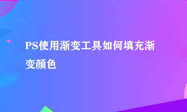 PS使用渐变工具如何填充渐变颜色