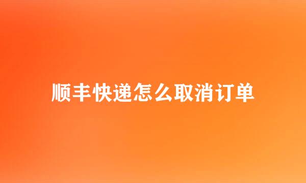 顺丰快递怎么取消订单
