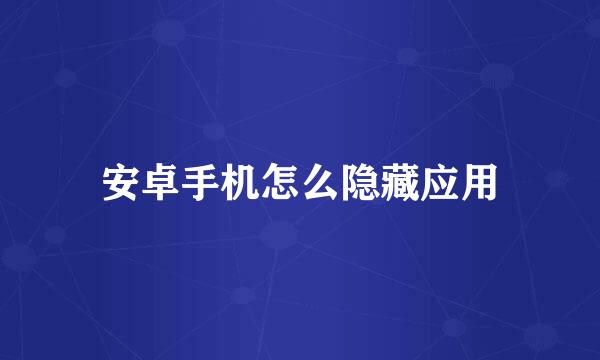 安卓手机怎么隐藏应用
