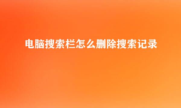电脑搜索栏怎么删除搜索记录