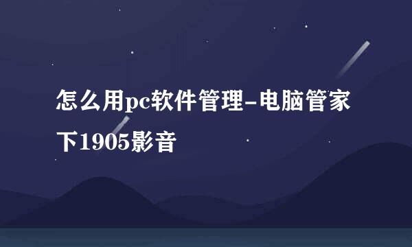 怎么用pc软件管理-电脑管家下1905影音