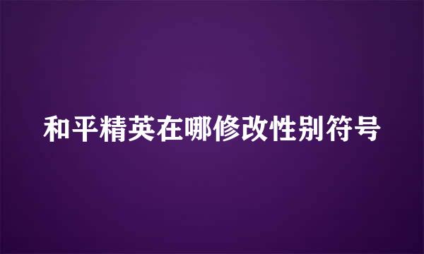 和平精英在哪修改性别符号