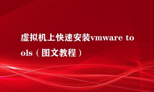 虚拟机上快速安装vmware tools（图文教程）