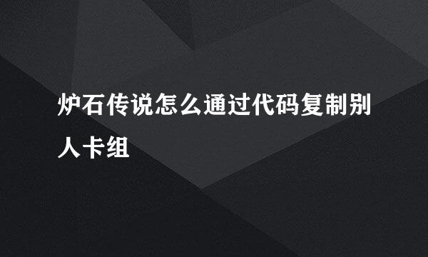 炉石传说怎么通过代码复制别人卡组