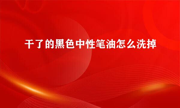 干了的黑色中性笔油怎么洗掉