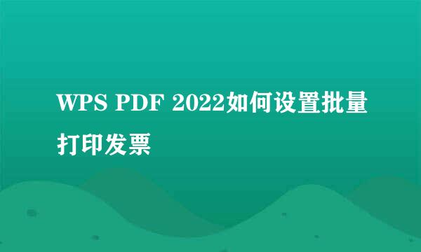 WPS PDF 2022如何设置批量打印发票