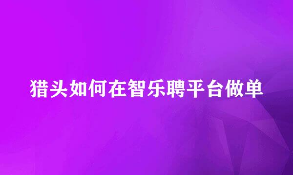 猎头如何在智乐聘平台做单