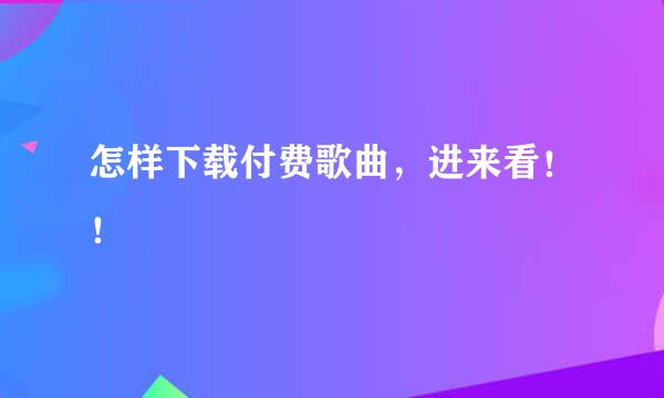 怎样下载付费歌曲，进来看！！