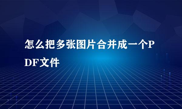 怎么把多张图片合并成一个PDF文件