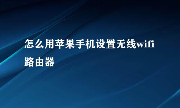 怎么用苹果手机设置无线wifi路由器