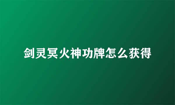 剑灵冥火神功牌怎么获得