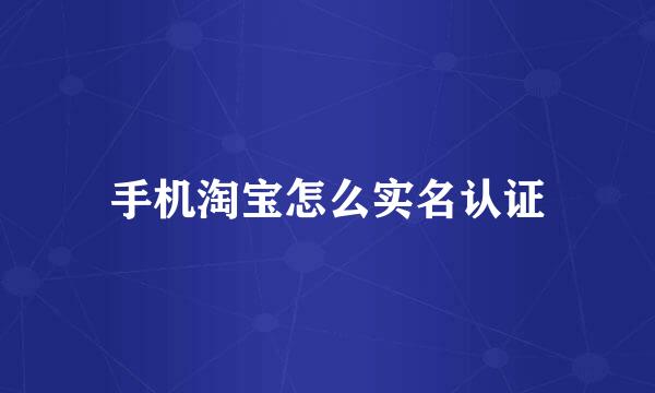 手机淘宝怎么实名认证