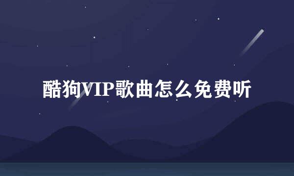 酷狗VIP歌曲怎么免费听