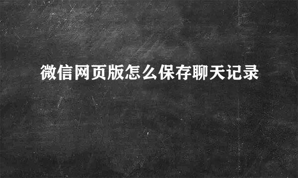 微信网页版怎么保存聊天记录