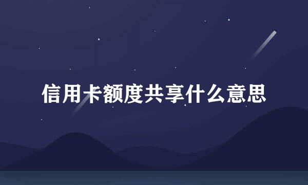 信用卡额度共享什么意思
