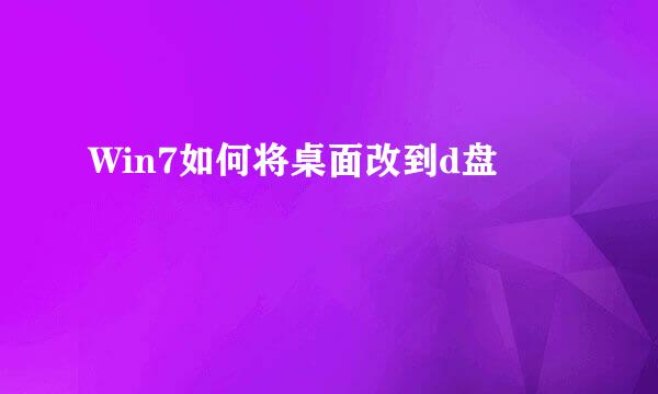 Win7如何将桌面改到d盘