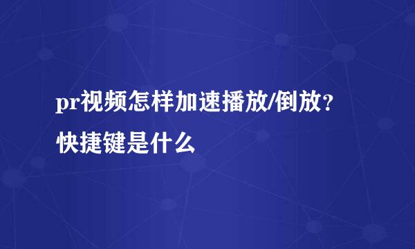 pr视频怎样加速播放/倒放？快捷键是什么