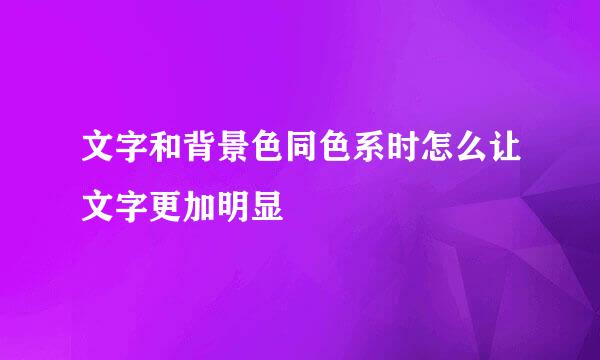 文字和背景色同色系时怎么让文字更加明显