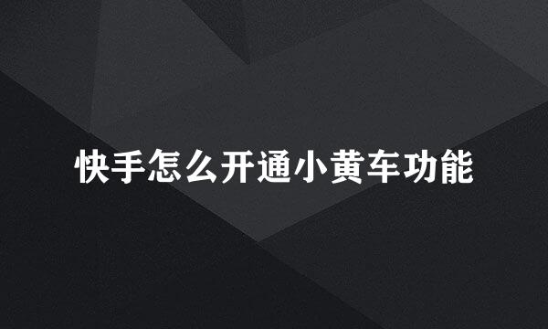 快手怎么开通小黄车功能