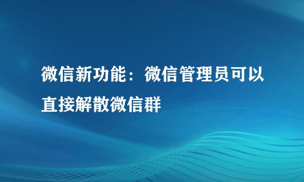 微信新功能：微信管理员可以直接解散微信群