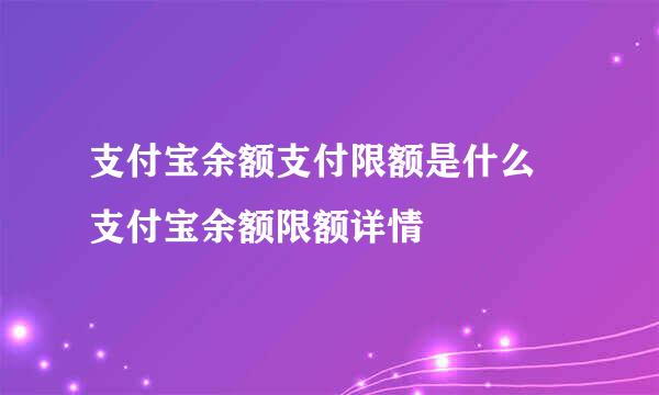 支付宝余额支付限额是什么 支付宝余额限额详情