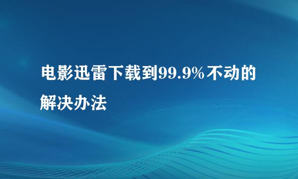 电影迅雷下载到99.9%不动的解决办法