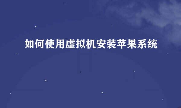 如何使用虚拟机安装苹果系统