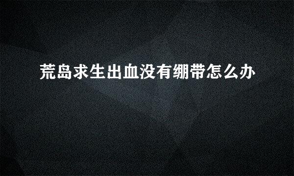 荒岛求生出血没有绷带怎么办