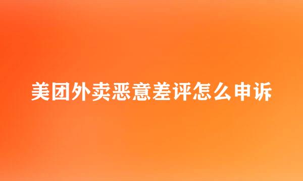 美团外卖恶意差评怎么申诉