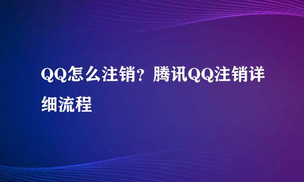 QQ怎么注销？腾讯QQ注销详细流程