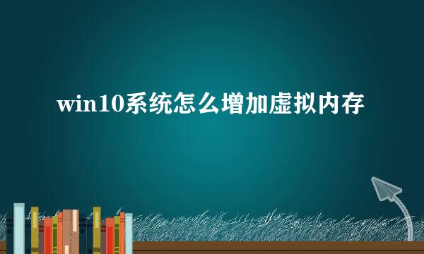 win10系统怎么增加虚拟内存