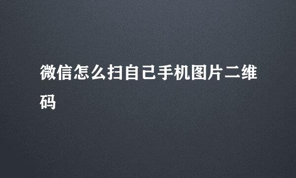 微信怎么扫自己手机图片二维码