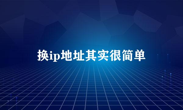 换ip地址其实很简单