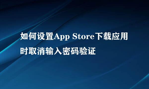 如何设置App Store下载应用时取消输入密码验证